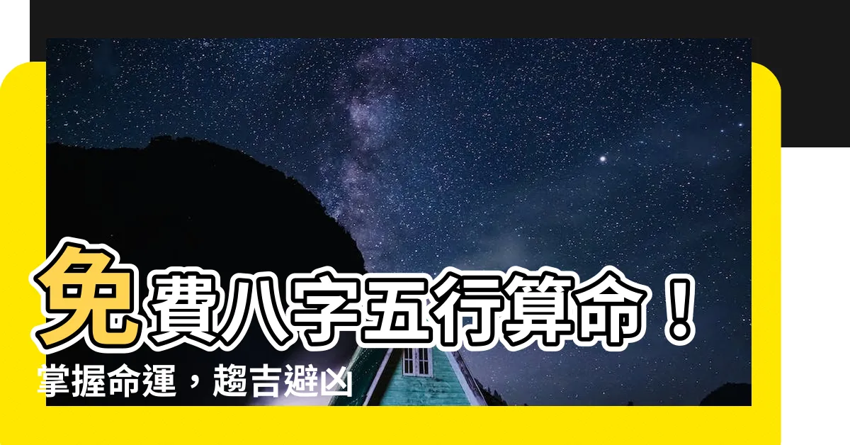 【免費八字五行 算命】免費八字五行算命！掌握命運，趨吉避兇！