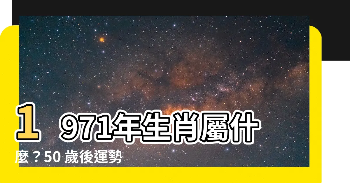【1971生效】1971年生肖屬什麼？50 歲後運勢解析，速速點入！