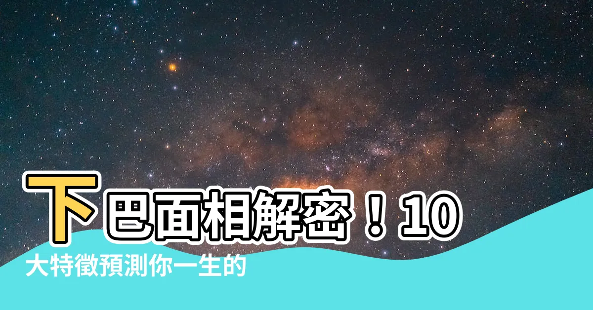 【下巴 面相】下巴面相解密！10大特徵預測你一生的財運和福氣