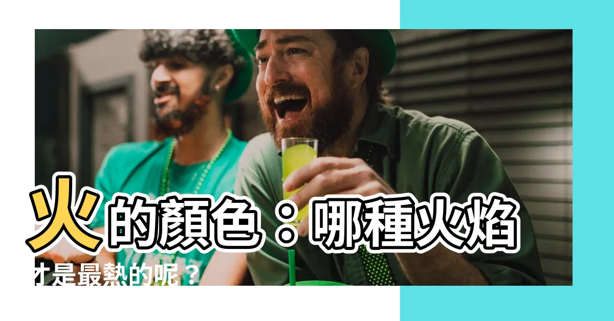 【火是什麼顏色】火的顏色：哪種火焰才是最熱的呢？