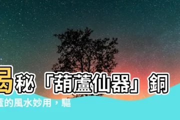【銅葫蘆功效】揭秘「葫蘆仙器」銅葫蘆的風水妙用，驅邪納福，事半功倍