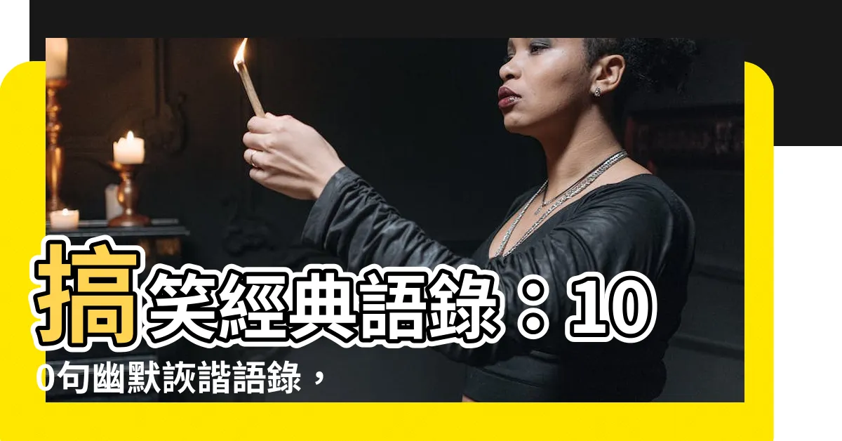 【搞笑經典語錄】搞笑經典語錄：100句幽默詼諧語錄，笑翻你的牙齒！
