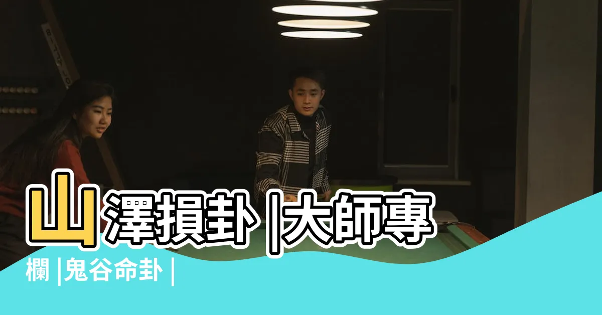 【山澤損運勢】山澤損卦 |大師專欄 |鬼谷命卦 |