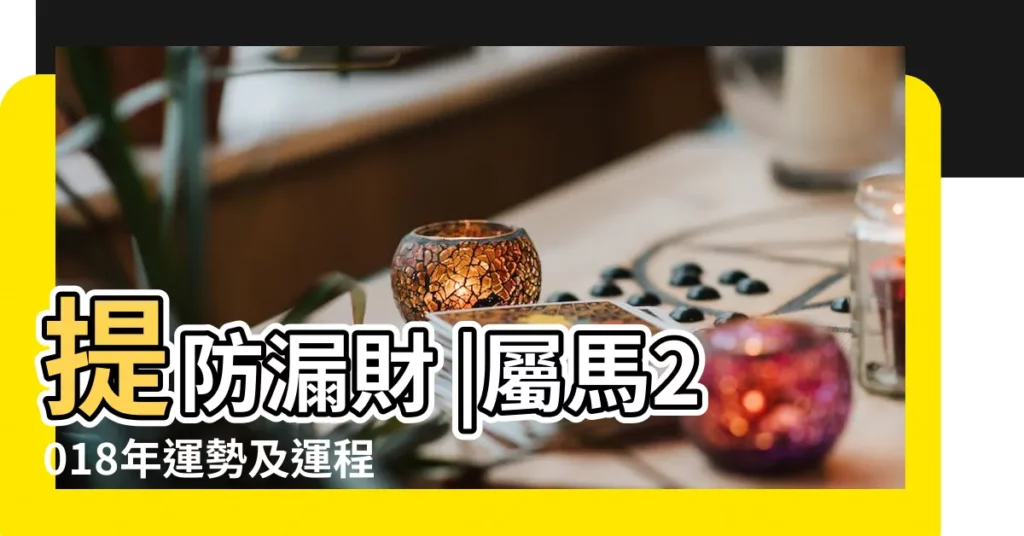 提防漏財 |屬馬2018年運勢及運程屬馬人2018年全年運勢 |屬馬人2018年全年運勢 |【1979年屬馬的人2018年運程每月運勢】