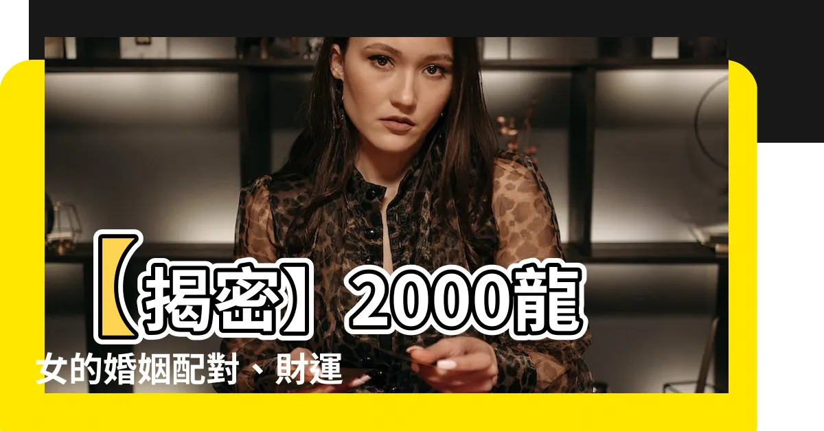 【2000龍女】【揭密】2000龍女的婚姻配對、財運和命運大解析！