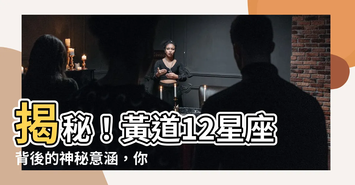 【黃道 意思】揭秘!黃道12星座背後的神秘意涵,你真的瞭解自己的黃道嗎?