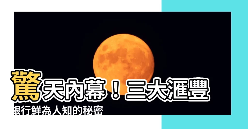 【匯豐銀行】驚天內幕！三大滙豐銀行鮮為人知的秘密曝光