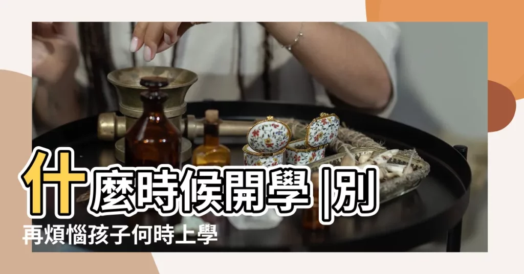 什麼時候開學 |別再煩惱孩子何時上學 |一表看幼兒園年齡全台22 |【2019年4月28號要上學嗎】