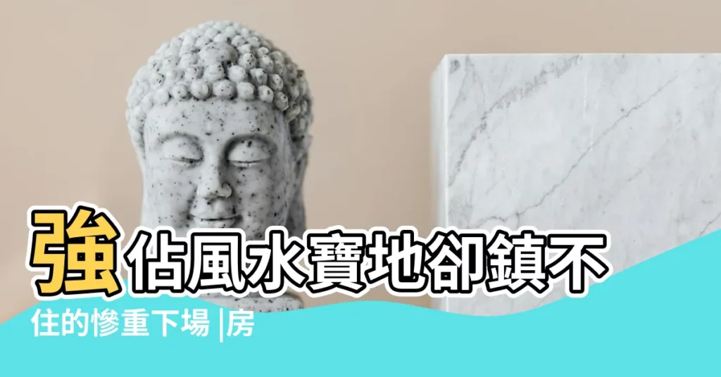 強佔風水寶地卻鎮不住的慘重下場 |房屋風水注意事項 |好的風水鎮不住什麼意思風水好的地方住了有什麼好處 |【風水 鎮不住】