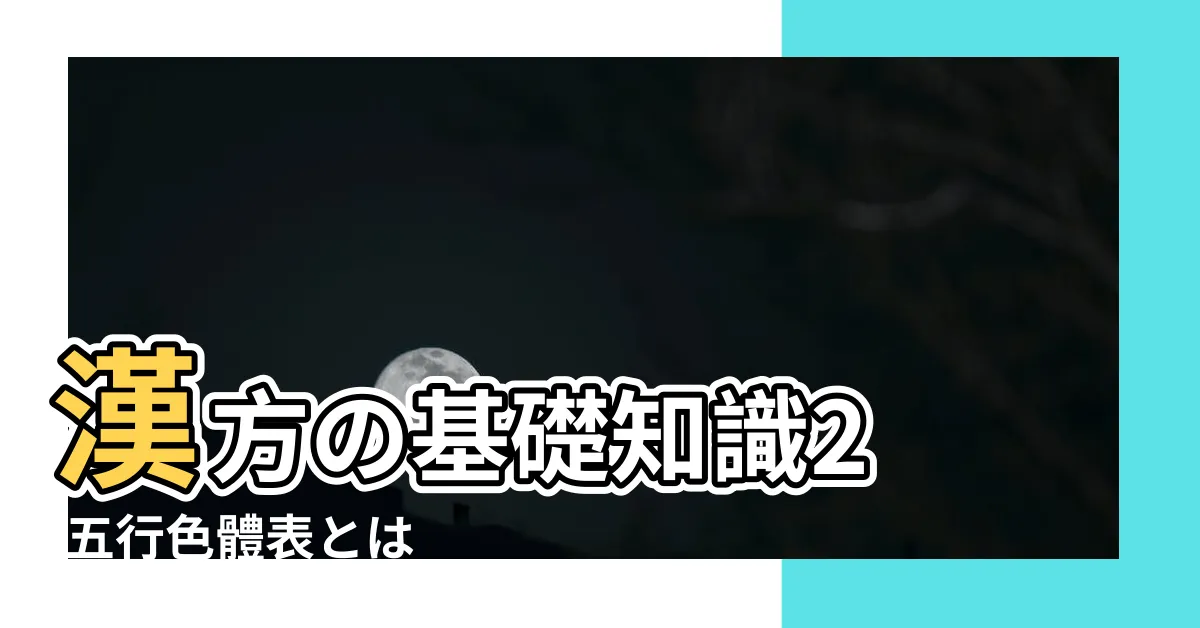 【五行色體表とは】漢方の基礎知識2 |五行色體表とは |五行色體表 |