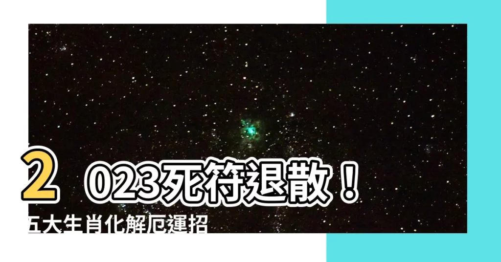 【2023死符化解】2023死符退散！五大生肖化解厄運招財招福