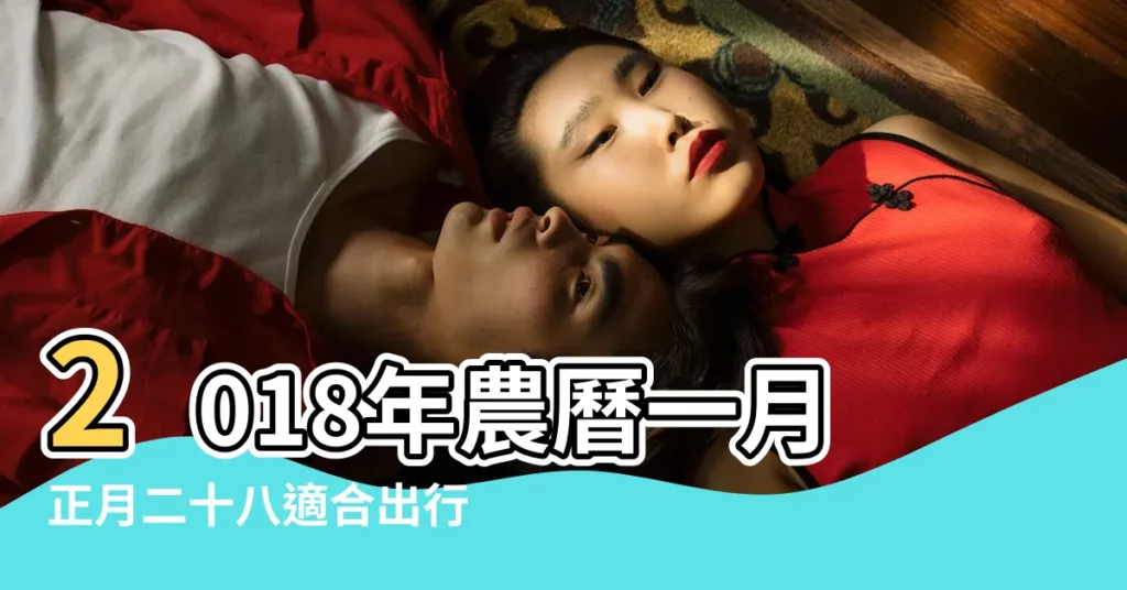 2018年農曆一月正月二十八適合出行嗎 |2018年2月28日黃曆查詢 |查詢農民曆 |【2018年正月28曰忌宜】