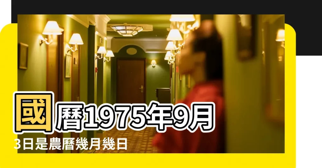 國曆1975年9月3日是農曆幾月幾日 |1975年9月3日農曆多少號 |公曆1975年9月3日是農曆幾月幾號 |【1975年9月3日農曆】