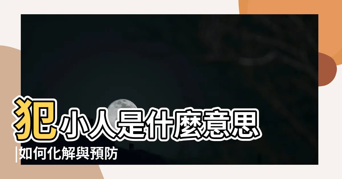 【犯小人的意思】犯小人是什麼意思 |如何化解與預防 |是什麼意思 |