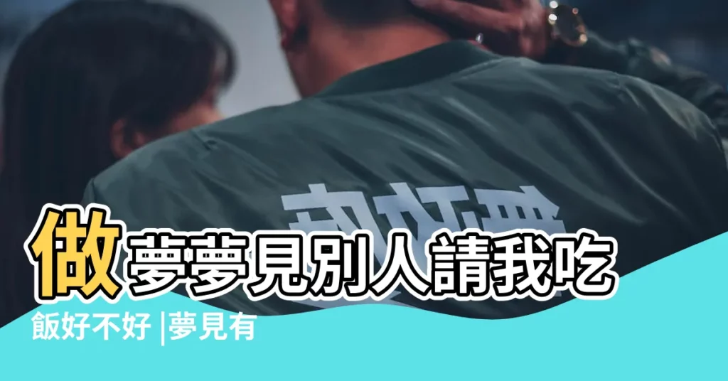 做夢夢見別人請我吃飯好不好 |夢見有人請客吃飯 |夢見有人請客吃飯 |【做夢夢到別人請客吃飯】