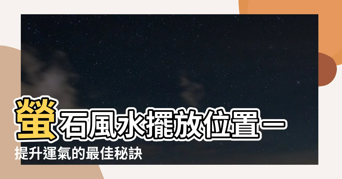 【螢石擺放位置】螢石風水擺放位置－提升運氣的最佳秘訣！