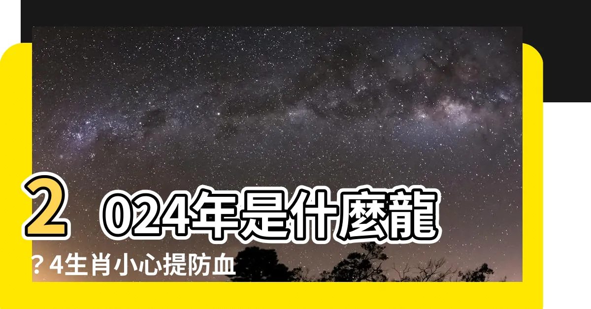 【2024是什麼龍】2024年是什麼龍？4生肖小心提防血光之災、破財風險！