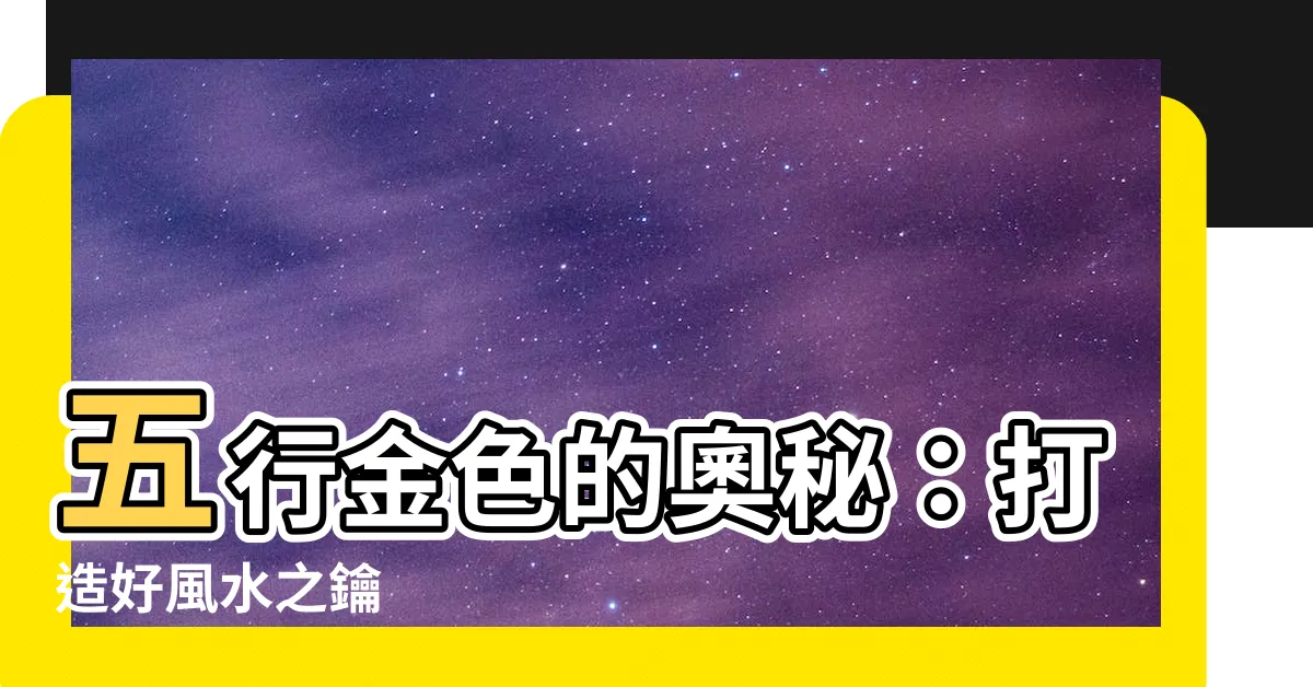 【五行金顏色】五行金色的奧秘：打造好風水之鑰