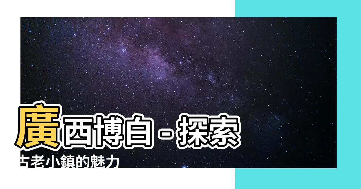 【廣西博白】廣西博白 - 探索古老小鎮的魅力