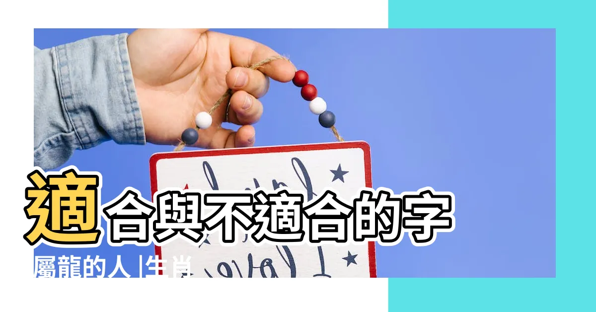 【屬龍適合的字】適合與不適合的字 |屬龍的人 |生肖姓名學 |