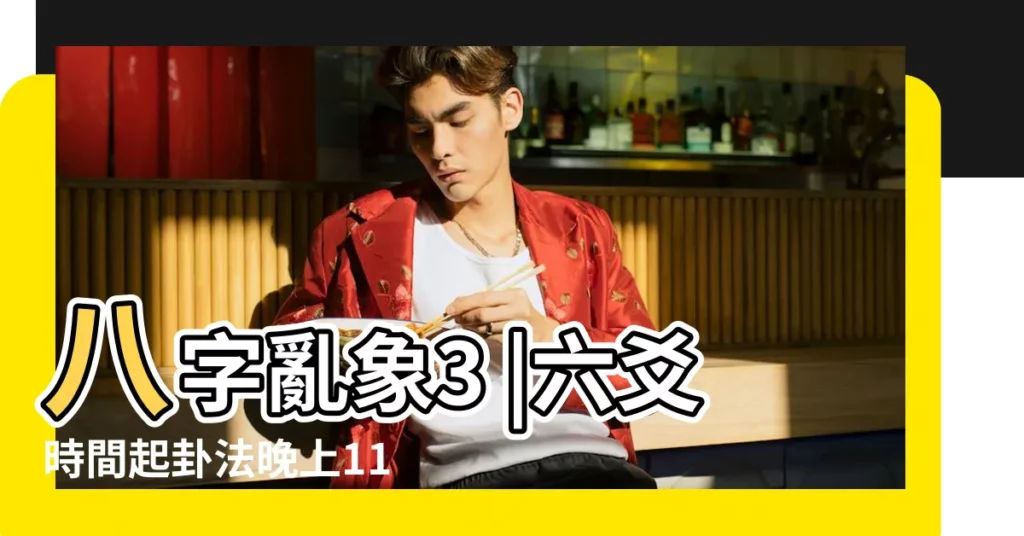 八字亂象3 |六爻時間起卦法晚上11點後12點前按當天子時還第二天 |六爻時辰 |【六爻 夜子時】