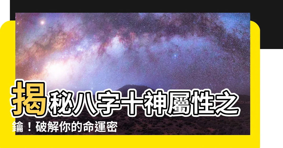【八字十種屬性】揭秘八字十神屬性之鑰！破解你的命運密碼