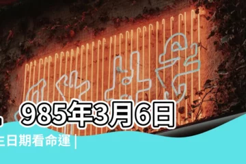 【1985年3月6日的命運】1985年3月6日出生日期看命運 |是什麼命 |1985年03月06日出生的人的性格命運 |