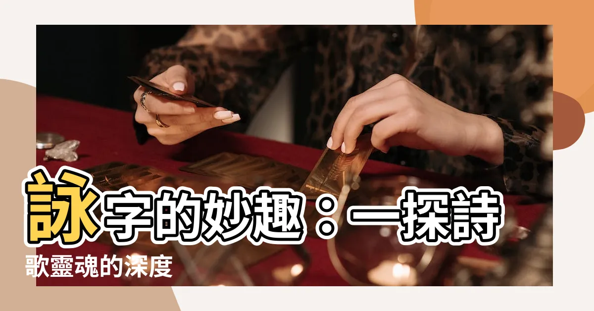 【詠字的意思】詠字的妙趣：一探詩歌靈魂的深度