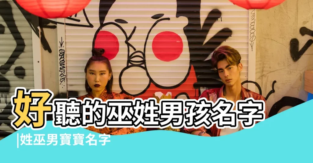 好聽的巫姓男孩名字 |姓巫男寶寶名字大全 |巫姓男寶寶起名字大全 |【姓巫起名字大全男孩】