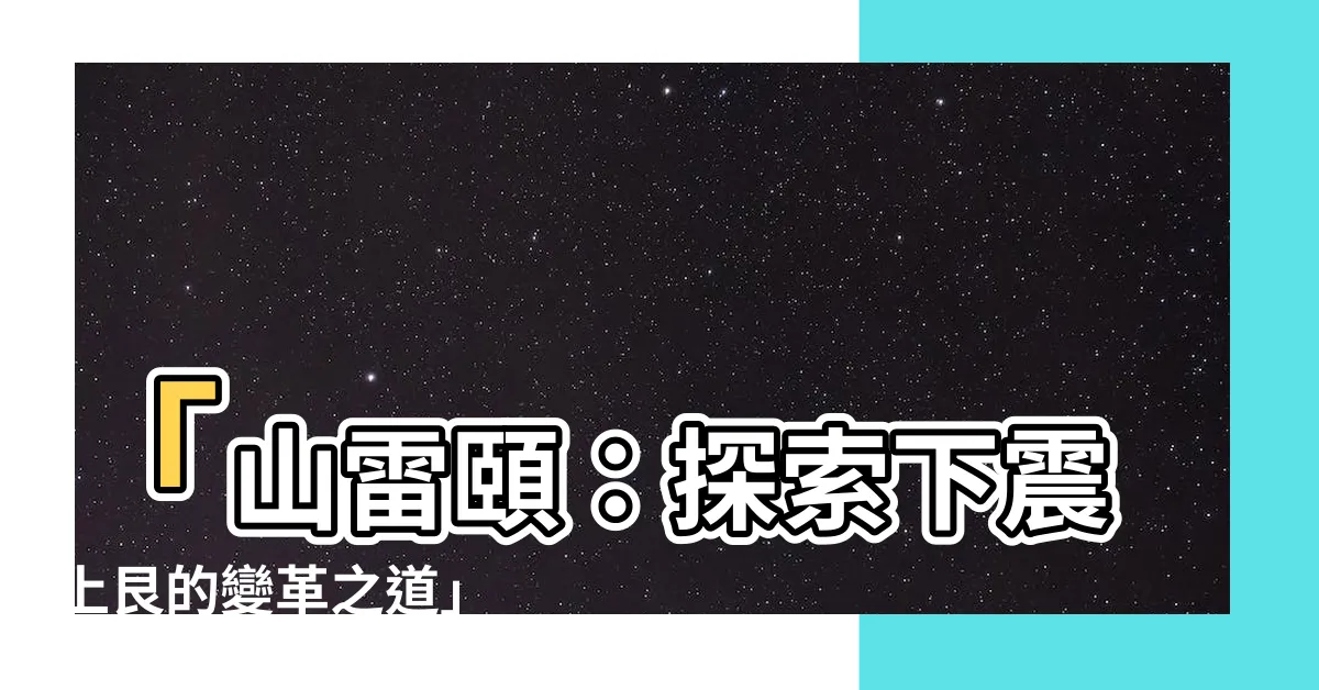 【下震上艮】「山雷頤：探索下震上艮的變革之道」