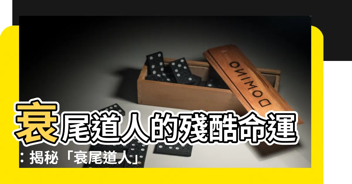 【衰尾道人意思】衰尾道人的殘酷命運：揭秘「衰尾道人」的由來與悲慘含意