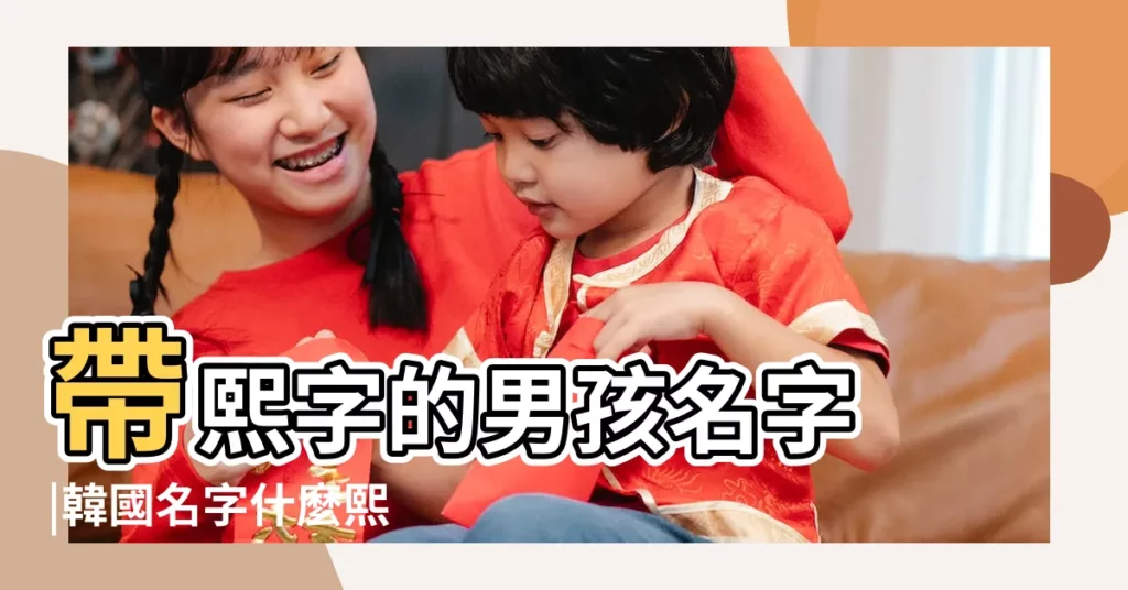 帶熙字的男孩名字 |韓國名字什麼熙 |幫忙起個好聽點的韓國男生名字 |【韓什麼熙男孩名字大全】