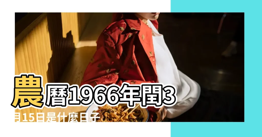 農曆1966年閏3月15日是什麼日子 |1966年農曆國曆對照表 |1966年農曆閏3月15號是陽曆幾號 |【1966年閏3月15日農曆】