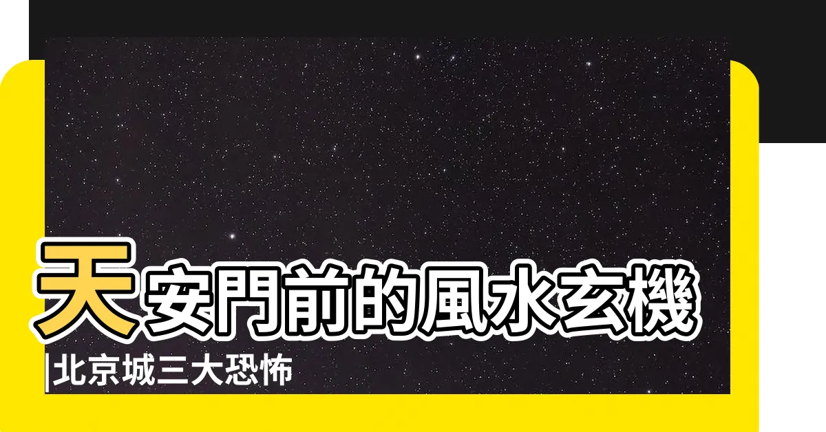 【天安門風水】天安門前的風水玄機 |北京城三大恐怖風水天安門南側最兇 |天安門前藏玄機網爆毛澤東紀念堂的風水黑幕 |