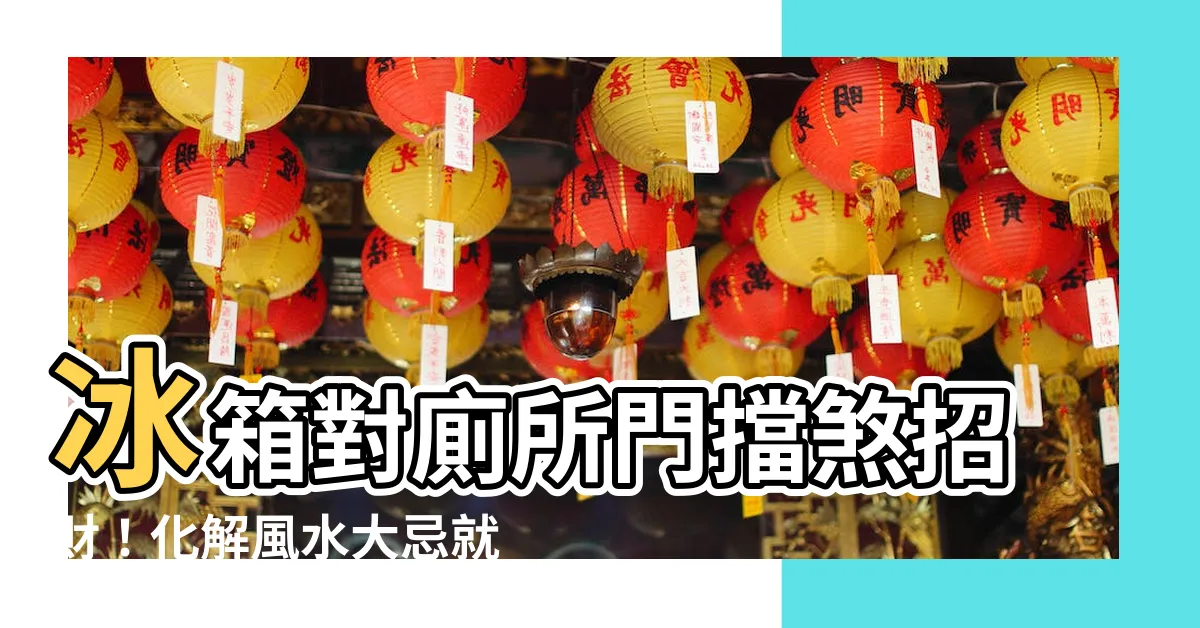 【冰箱對廁所如何化解】冰箱對廁所門擋煞招財！化解風水大忌就看這一篇！