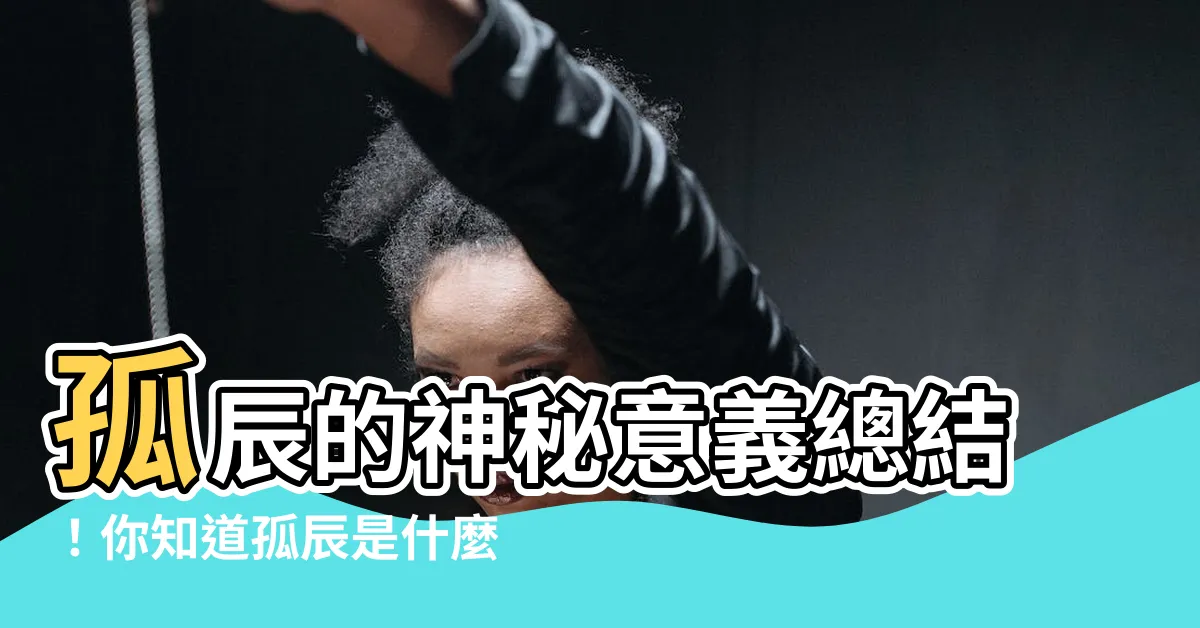 【孤辰是什麼意思】孤辰的神秘意義總結！你知道孤辰是什麼意思嗎？