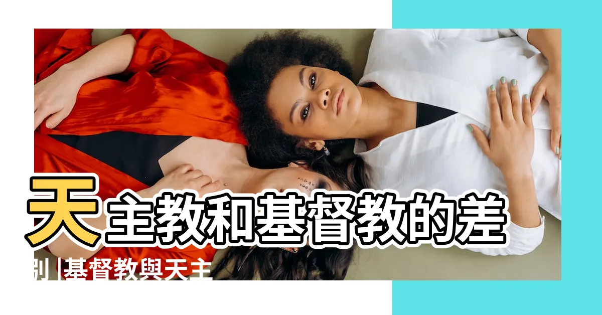 【基督天主】天主教和基督教的差別 |基督教與天主教十大不同 |