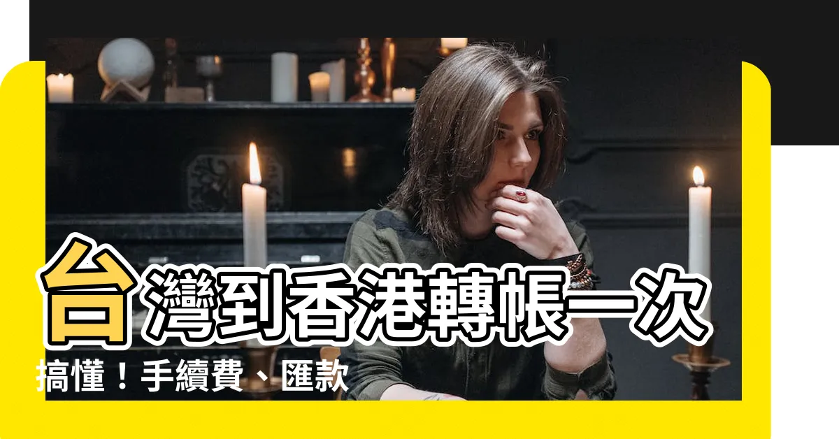 【台灣 轉帳 香港】台灣到香港轉帳一次搞懂！手續費、匯款時間、銀行推薦全解析
