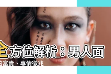 【男人面相】全方位解析：男人面相的富貴、專情徵兆，不可錯過！