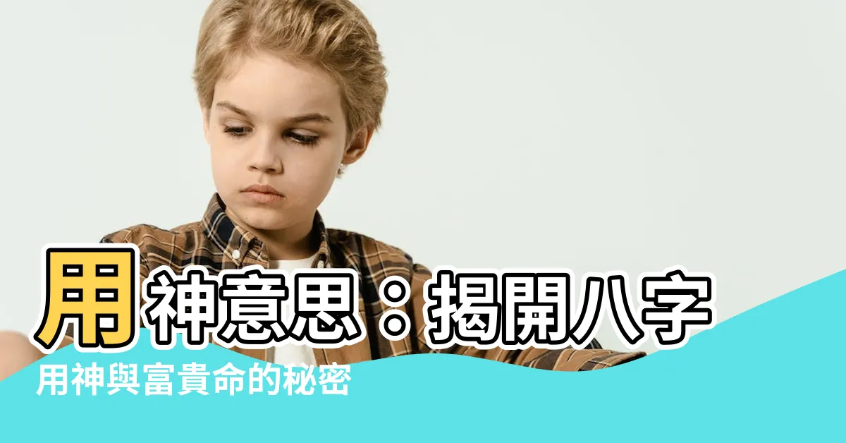 【用神意思】用神意思：揭開八字用神與富貴命的秘密