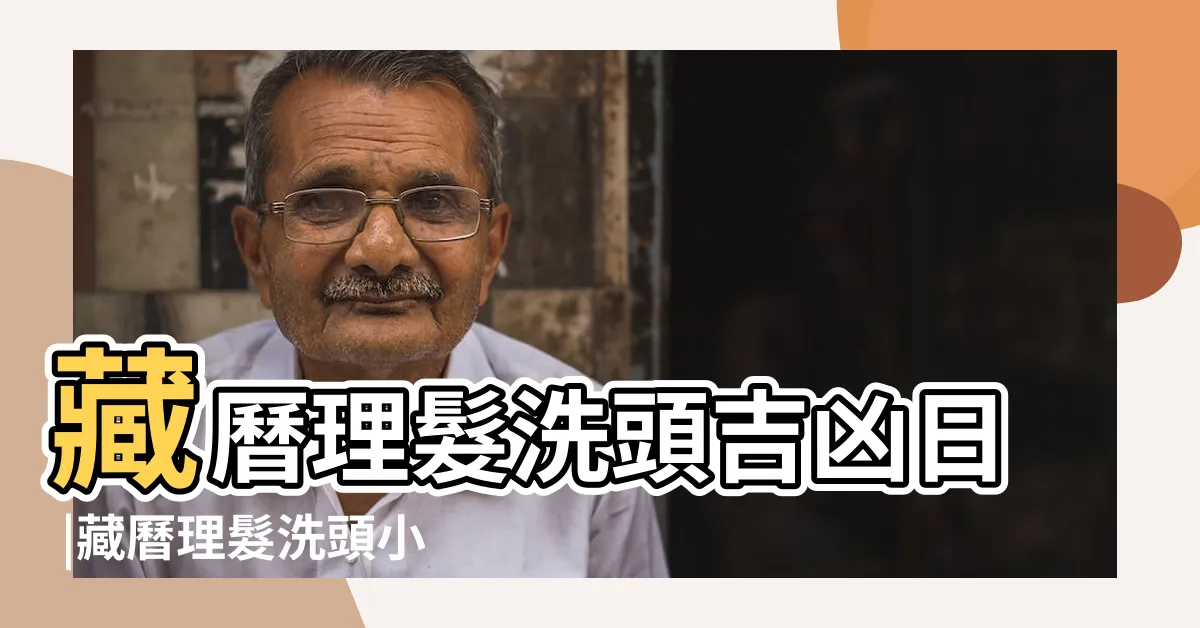 【藏曆理髮】藏曆理髮洗頭吉凶日 |藏曆理髮洗頭小竅訣 |藏曆剪髮吉祥日 |