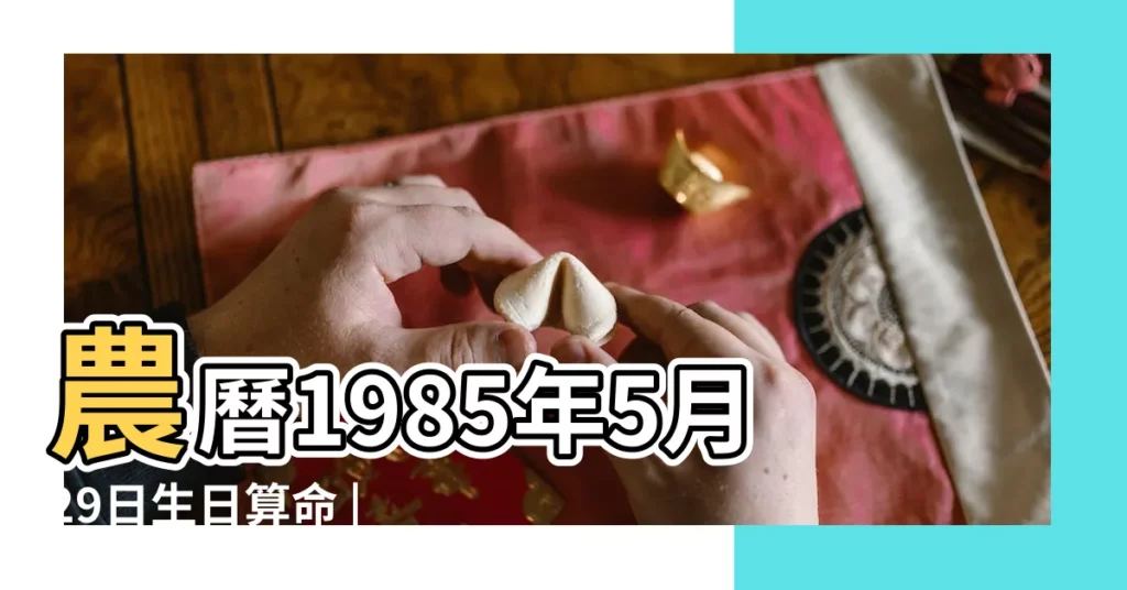 農曆1985年5月29日生日算命 |1985年5月29日出生日期看命運 |1985年農曆5月29日的人 |【1985年5月29日的我】