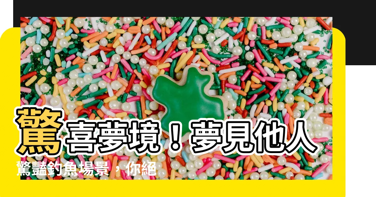 【夢見別人釣魚】驚喜夢境！夢見他人驚豔釣魚場景，你絕對不敢錯過