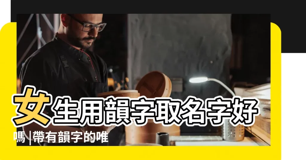 女生用韻字取名字好嗎 |帶有韻字的唯美名字 |韻字取名寓意好嗎 |【女孩子用韻取名好嗎】