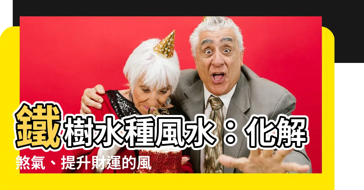 【鐵樹水種風水】鐵樹水種風水:化解煞氣、提升財運的風水秘訣