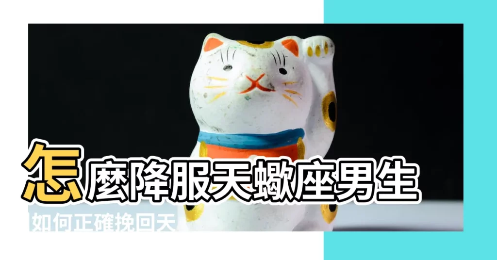 怎麼降服天蠍座男生 |如何正確挽回天蠍男 |如何降服天蠍男 |【降服天蠍男的方法】