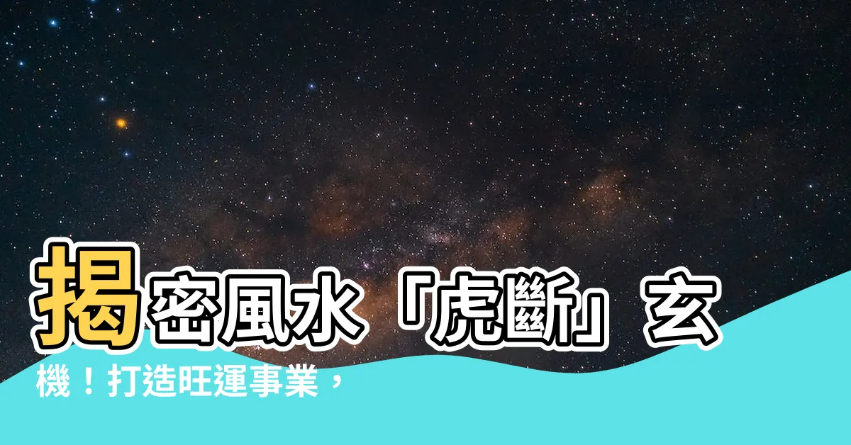 【虎斷風水】揭密風水「虎斷」玄機！打造旺運事業，開創人生新篇章