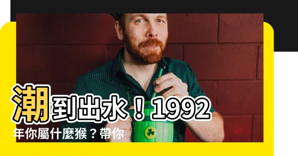 【1992年是什麼猴】潮到出水！1992年你屬什麼猴？帶你揭開屬猴魅力！