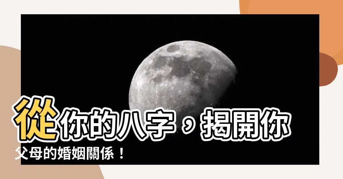 【八字 父母】從你的八字，揭開你父母的婚姻關係！