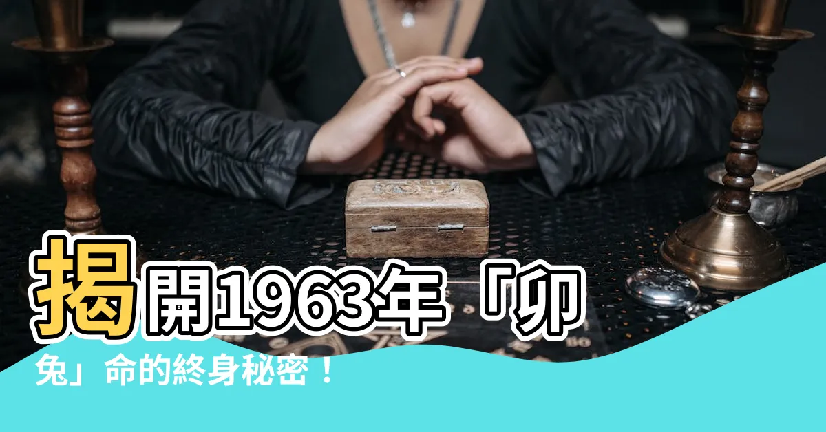 【1963 兔 五行】揭開1963年「卯兔」命的終身秘密！57歲後的五行命運